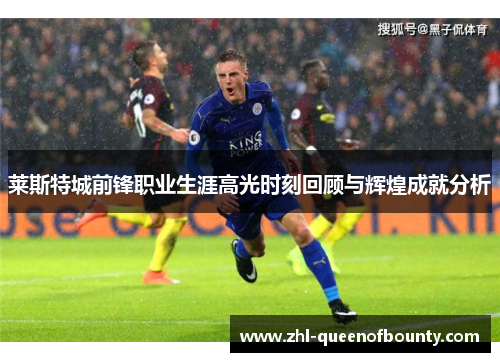 莱斯特城前锋职业生涯高光时刻回顾与辉煌成就分析