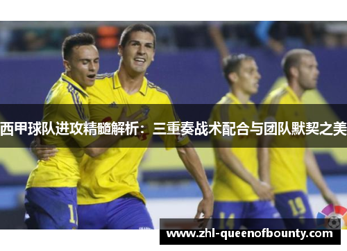 西甲球队进攻精髓解析：三重奏战术配合与团队默契之美
