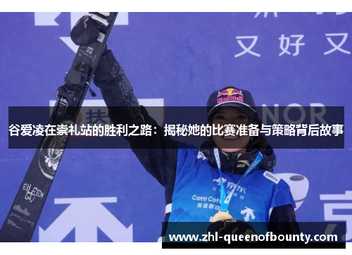 谷爱凌在崇礼站的胜利之路：揭秘她的比赛准备与策略背后故事