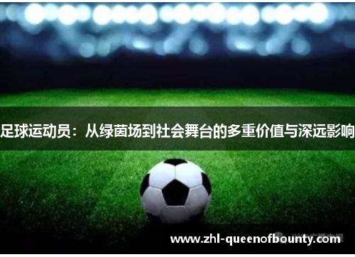 足球运动员：从绿茵场到社会舞台的多重价值与深远影响
