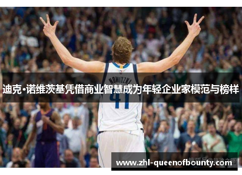 迪克·诺维茨基凭借商业智慧成为年轻企业家模范与榜样