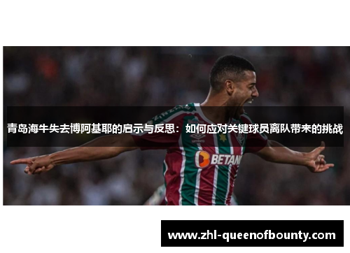青岛海牛失去博阿基耶的启示与反思：如何应对关键球员离队带来的挑战