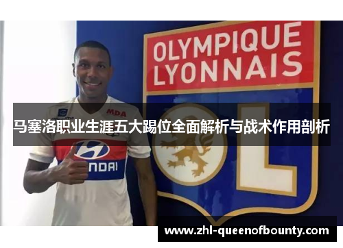 马塞洛职业生涯五大踢位全面解析与战术作用剖析