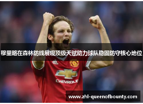 穆里略在森林防线展现顶级天赋助力球队稳固防守核心地位