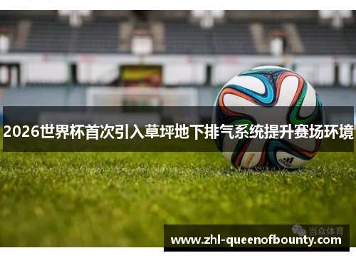 2026世界杯首次引入草坪地下排气系统提升赛场环境