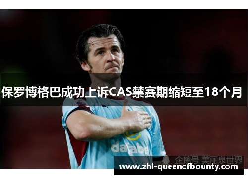 保罗博格巴成功上诉CAS禁赛期缩短至18个月 