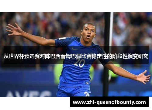 从世界杯预选赛对阵巴西看姆巴佩比赛稳定性的阶段性演变研究