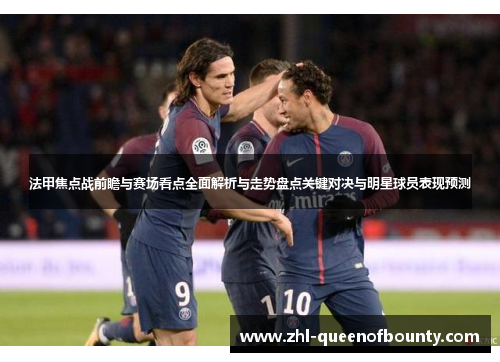 法甲焦点战前瞻与赛场看点全面解析与走势盘点关键对决与明星球员表现预测