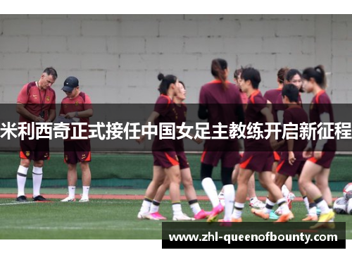 米利西奇正式接任中国女足主教练开启新征程